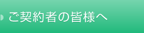 ご契約者のみなさまへ