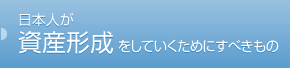 日本人が資産形成をしていくためにすべきもの